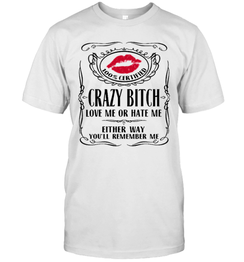 100 Certified Crazy Bitch Love Me Or Hate Me Either Way You'Ll Remember Me T-Shirt