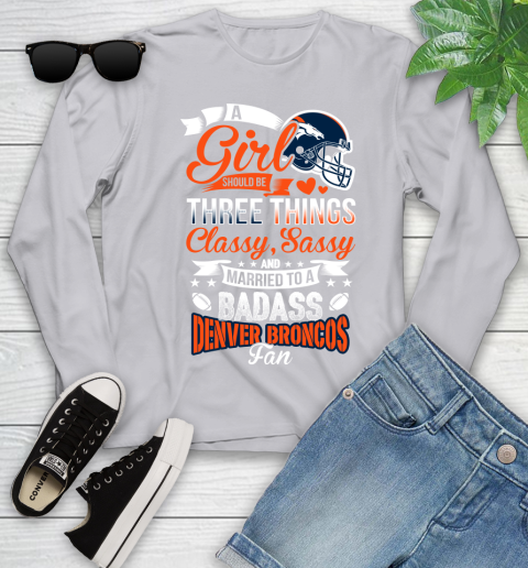 Denver Broncos NFL Football A Girl Should Be Three Things Classy Sassy And A Be Badass Fan Youth Long Sleeve 5
