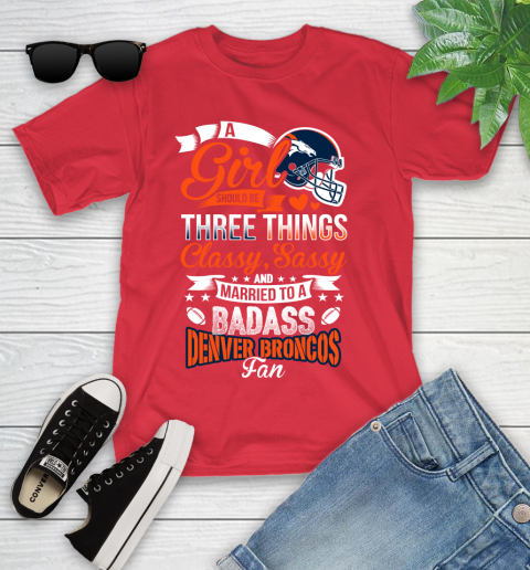 Denver Broncos NFL Football A Girl Should Be Three Things Classy Sassy And A Be Badass Fan Youth T-Shirt 13