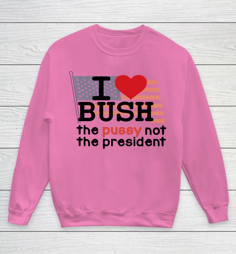 I Love Bush  I Heart Bush The Pussy Not The President Youth Sweatshirt 3