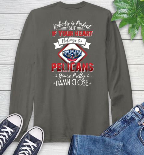 NBA Basketball New Orleans Pelicans Nobody Is Perfect But If Your Heart Belongs To Pelicans You're Pretty Damn Close Shirt Long Sleeve T-Shirt 10