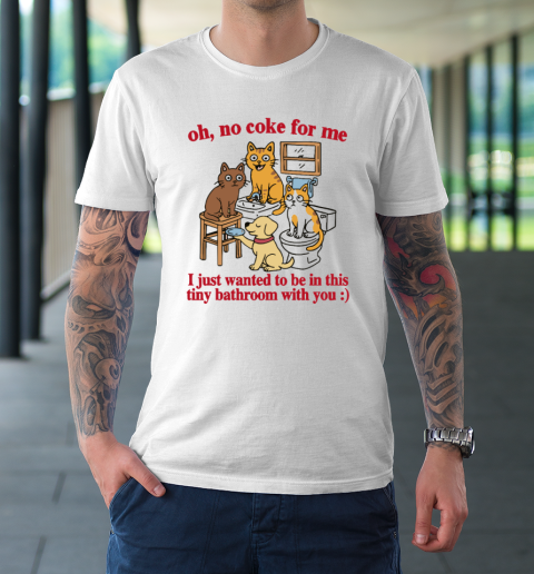 Oh No Coke For Me I Just Wanted To Be In This Tiny Bathroom With You Cat T-Shirt
