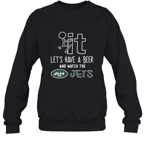 Fuck It Let's Have A Beer And Watch The New York Jets Sweatshirt