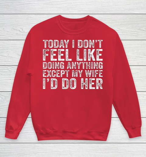 Today I Don t Feel Like Doing Anything Except My Wife Funny Youth Sweatshirt 7