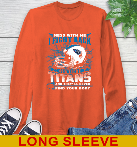 NFL Football Tennessee Titans Mess With Me I Fight Back Mess With My Team And They'll Never Find Your Body Shirt Long Sleeve T-Shirt 4