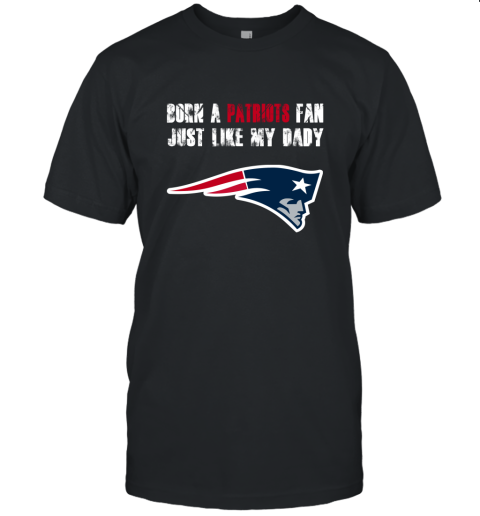 New England Patriots Born A Patriots Fan Just Like My Daddy Unisex Jersey Tee