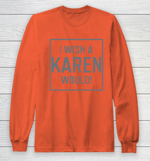 I Wish A Karen Would Long Sleeve T-Shirt 5