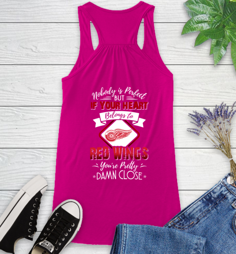 NHL Hockey Detroit Red Wings Nobody Is Perfect But If Your Heart Belongs To Red Wings You're Pretty Damn Close Shirt Racerback Tank 5