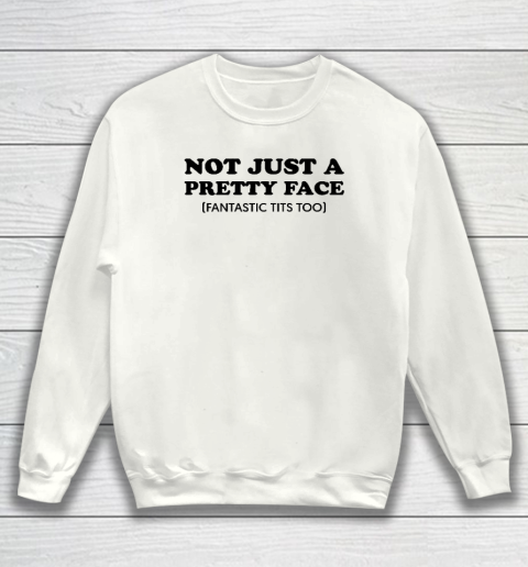 Not Just A Pretty Face Fantastic Tits Too Sweatshirt