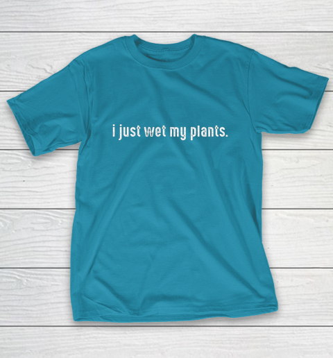 I Just Wet My Plants Gardening T-Shirt 7