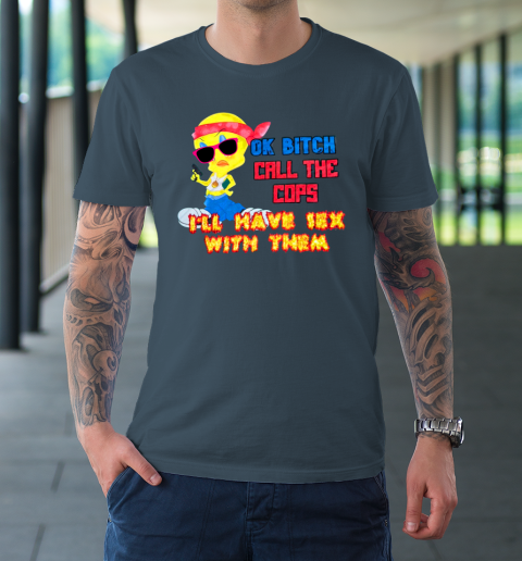 Ok Bitch Call The Cops I'll Have Sex With Them T-Shirt 4