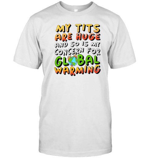 My tits are huge and so is my concern for global warming T-Shirt