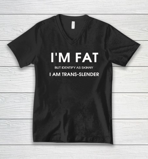 I'm Fat But Identify As Skinny I Am Trans Slender V-Neck T-Shirt