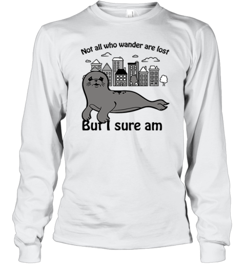 Seal Not All Who Wander Are Lost But I Sure Am Long Sleeve T-Shirt