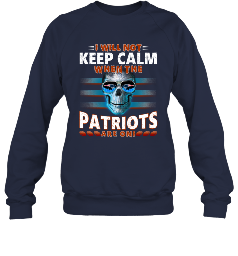 NFL I Will Not Keep Calm When The New England Patriots Are On Skull Football Sports 0JtqTrZHqqD sweatshirt 35 95 151514 front navy