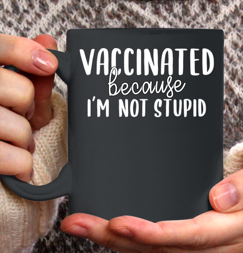 Funny Vaccinated Tee Vaccinated Because I Am Not Stupid Ceramic Mug 11oz