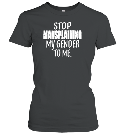 Stop Mansplaining My Gender To Me Women's T