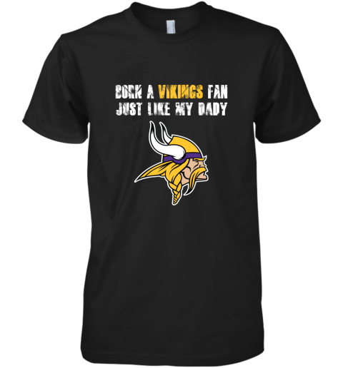 Minnesota Vikings Born A Vikings Fan Just Like My Daddy Premium Men's T-Shirt