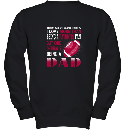 I Love More Than Being A Patriots Fan Being A Dad Football Youth Sweatshirt