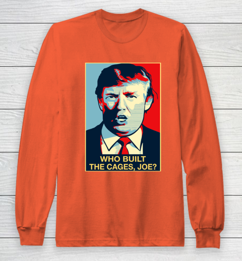 Trump Who Built The Cages Joe Long Sleeve T-Shirt 3