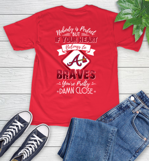 MLB Baseball Atlanta Braves Nobody Is Perfect But If Your Heart Belongs To Braves You're Pretty Damn Close Shirt T-Shirt 12