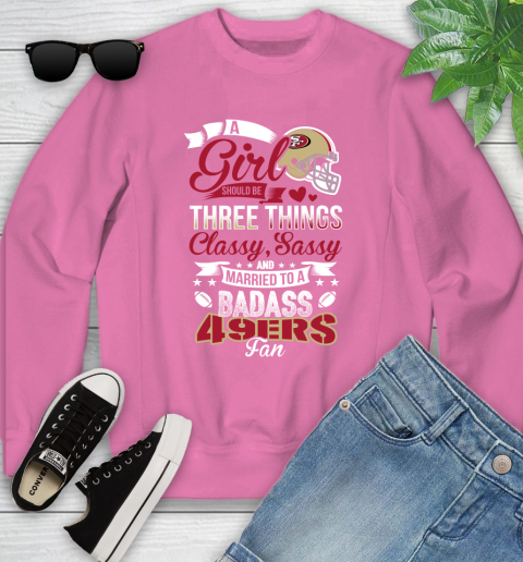 San Francisco 49ers NFL Football A Girl Should Be Three Things Classy Sassy And A Be Badass Fan Youth Sweatshirt 6