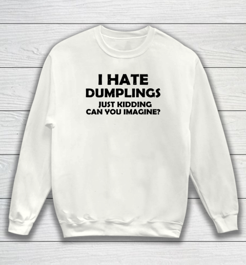 I Hate Dumplings Just Kidding Can You Imagine Funny Sweatshirt