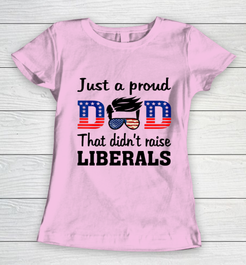 Just A Proud Dad That Didn t Raise Liberals Women's T-Shirt 6