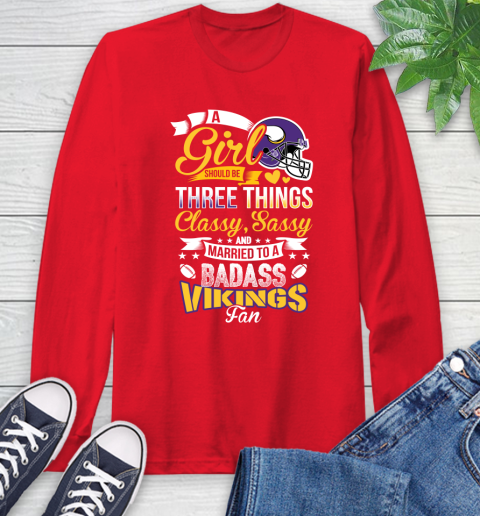 Minnesota Vikings NFL Football A Girl Should Be Three Things Classy Sassy And A Be Badass Fan Long Sleeve T-Shirt 11