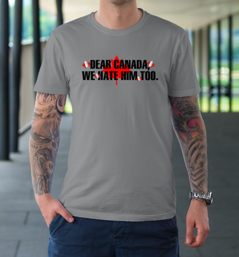 Dear Canada We Hate Him Too Anti Trump T-Shirt 3