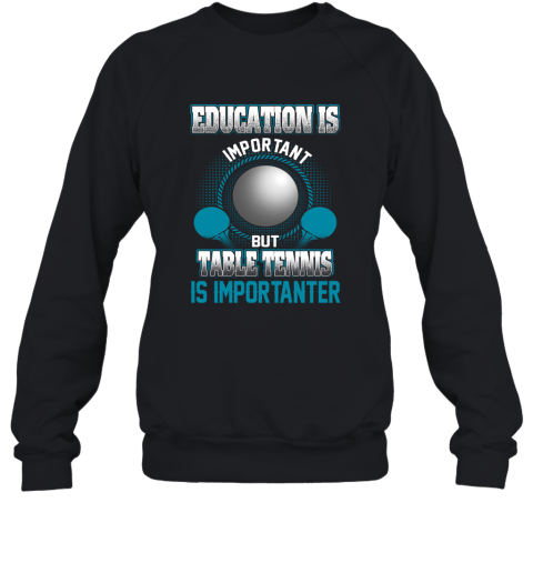 Education Is Important But Table Tennis Is Importanter Sweatshirt