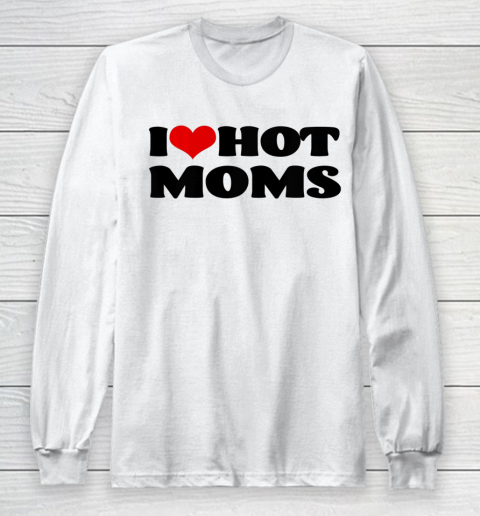 I Love Hot Moms tshirt I Heart Hot Moms Shirt Long Sleeve T-Shirt