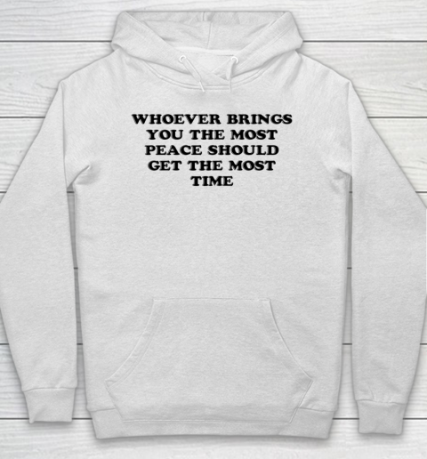 Whoever Brings You The Most Peace Should Get The Most Time Hoodie