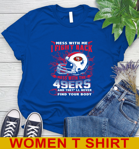 NFL Football San Francisco 49ers Mess With Me I Fight Back Mess With My Team And They'll Never Find Your Body Shirt Women's T-Shirt 10