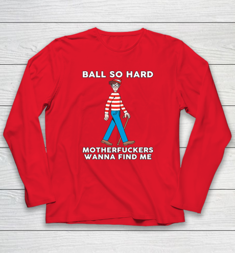 Ball So Hard Motherfuckers Wanna Find Me Long Sleeve T-Shirt 6