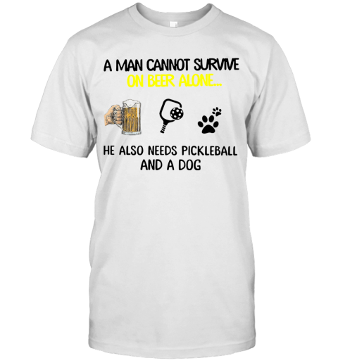 A Man Cannot Survive On Beer Alone He Also Needs Pickleball And A Dog T-Shirt