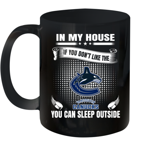 Vancouver Canucks NHL Hockey In My House If You Don't Like The Canucks You Can Sleep Outside Shirt Ceramic Mug 11oz