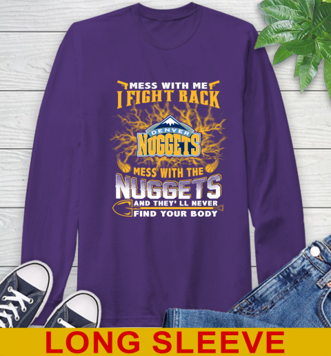 NBA Basketball Denver Nuggets Mess With Me I Fight Back Mess With My Team And They'll Never Find Your Body Shirt Long Sleeve T-Shirt 5