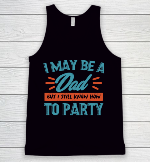 Father's Day Funny Gift Ideas Apparel  I may be a dad but i still know how to party shirt T Shirt Tank Top