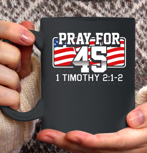 Pray For 45 Shirt Bible Support Donald Trump Funny Politica Ceramic Mug 11oz