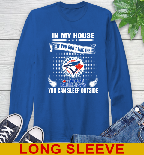 Toronto Blue Jays MLB Baseball In My House If You Don't Like The  Blue Jays You Can Sleep Outside Shirt Long Sleeve T-Shirt 11