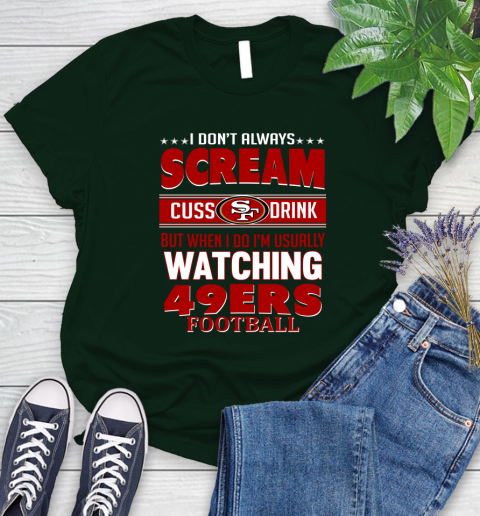 San Francisco 49ers NFL Football I Scream Cuss Drink When I'm Watching My Team Women's T-Shirt 6