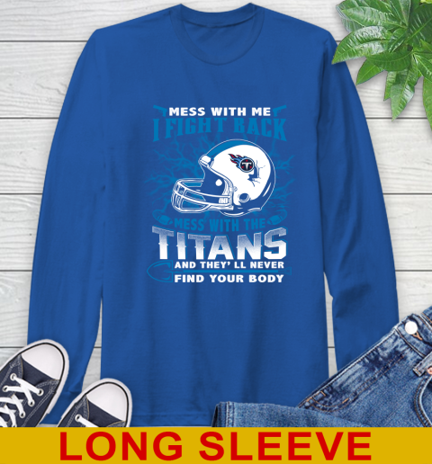 NFL Football Tennessee Titans Mess With Me I Fight Back Mess With My Team And They'll Never Find Your Body Shirt Long Sleeve T-Shirt 11