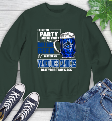 NHL I Like To Party And By Party I Mean Drink Beer And Watch My Vancouver Canucks Beat Your Team's Ass Hockey Sweatshirt 12
