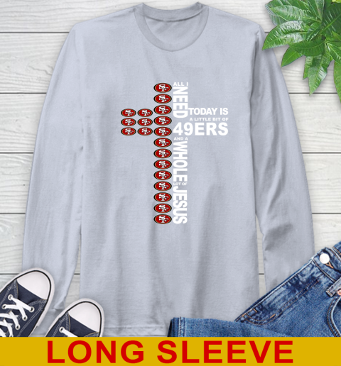 NFL All I Need Today Is A Little Bit Of San Francisco 49ers Cross Shirt Long Sleeve T-Shirt 6