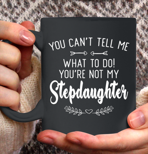 Gift For Father And Mother  You Cant Tell Me What To Do You re Not My Stepdaughter Ceramic Mug 11oz
