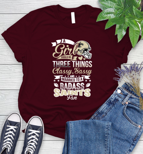 New Orleans Saints NFL Football A Girl Should Be Three Things Classy Sassy And A Be Badass Fan Women's T-Shirt 7