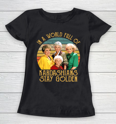 Golden Girls Tshirt In A World Full Of Kardashians Stay Golden Women's T-Shirt