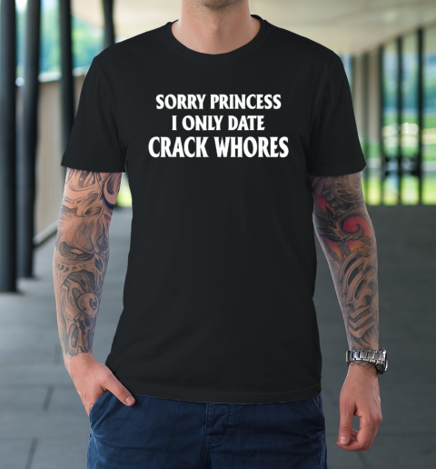 Sorry Princess I Only Date CrackWhores T-Shirt