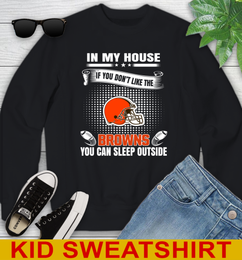 Cleveland Browns NFL Football In My House If You Don't Like The Browns You Can Sleep Outside Shirt Youth Sweatshirt